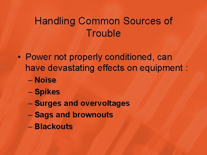 Handling Common Sources of Trouble • Power not properly conditioned, can have devastating effects