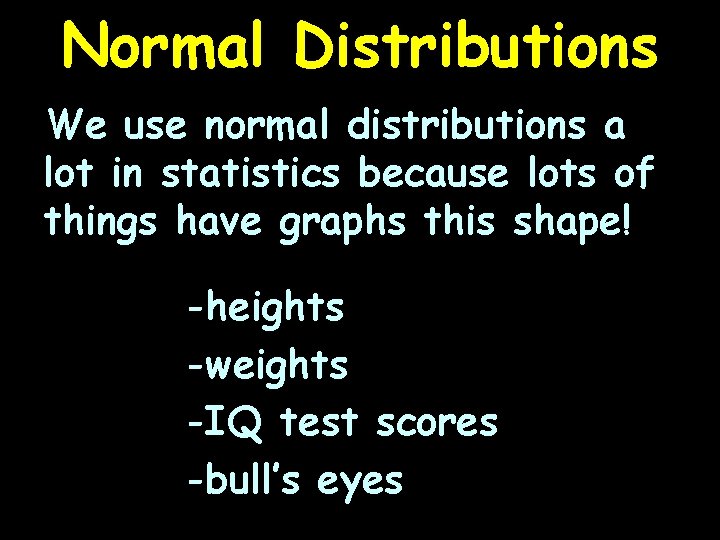 Normal Distributions We use normal distributions a lot in statistics because lots of things
