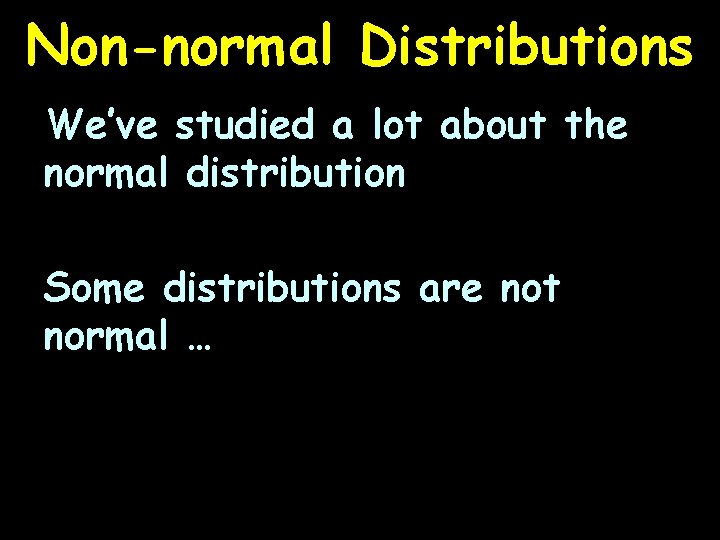 Non-normal Distributions We’ve studied a lot about the normal distribution Some distributions are not