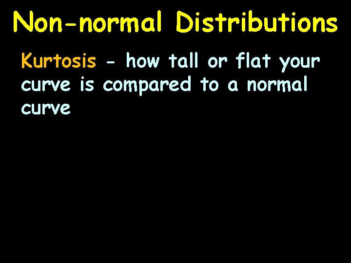 Non-normal Distributions Kurtosis - how tall or flat your curve is compared to a