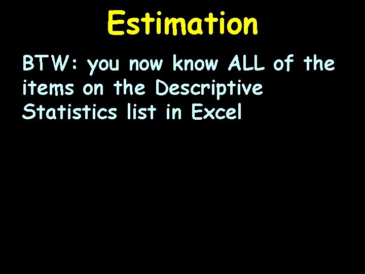 Estimation BTW: you now know ALL of the items on the Descriptive Statistics list