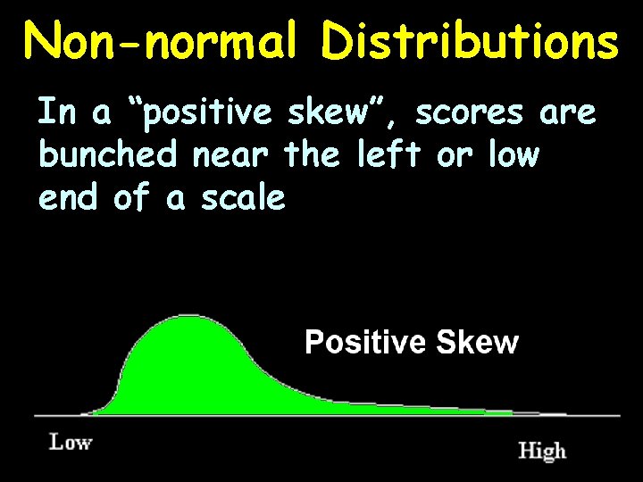Non-normal Distributions In a “positive skew”, scores are bunched near the left or low
