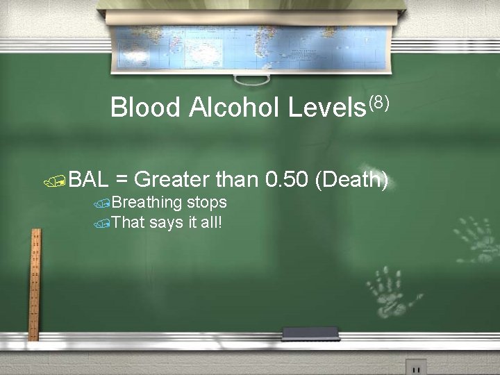 Blood Alcohol Levels(8) /BAL = Greater than 0. 50 (Death) /Breathing stops /That says