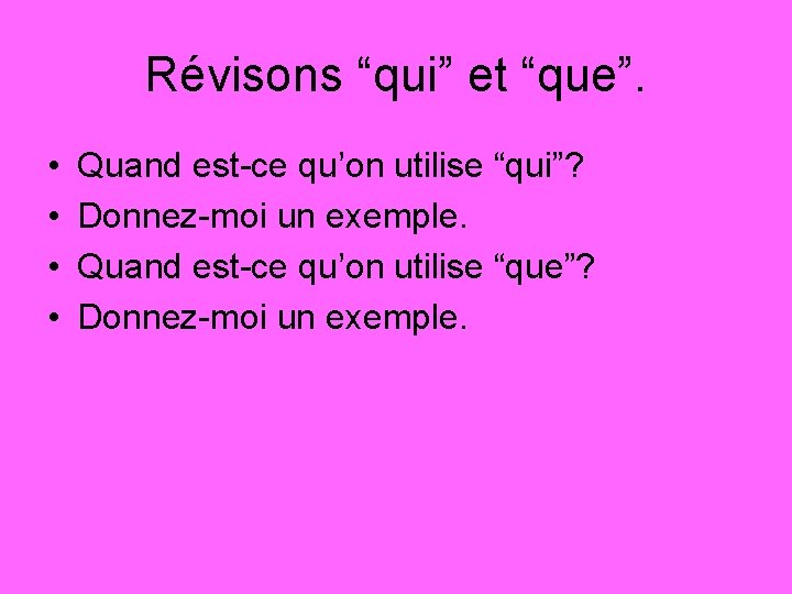 Révisons “qui” et “que”. • • Quand est-ce qu’on utilise “qui”? Donnez-moi un exemple.