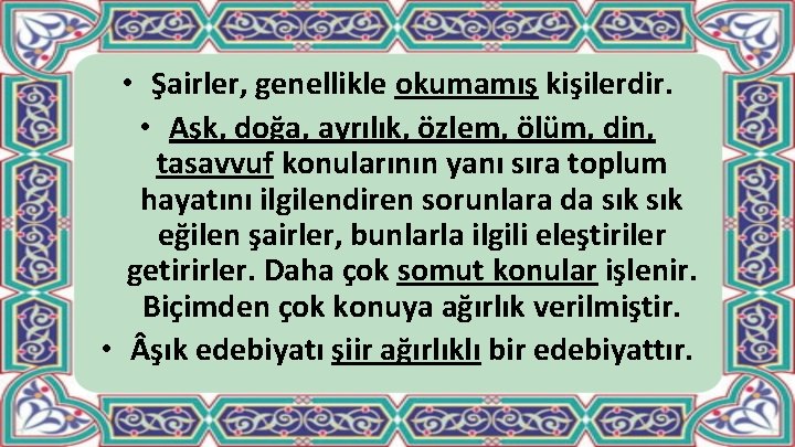  • Şairler, genellikle okumamış kişilerdir. • Aşk, doğa, ayrılık, özlem, ölüm, din, tasavvuf