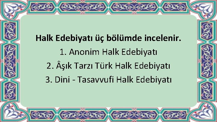 Halk Edebiyatı üç bölümde incelenir. 1. Anonim Halk Edebiyatı 2. şık Tarzı Türk Halk