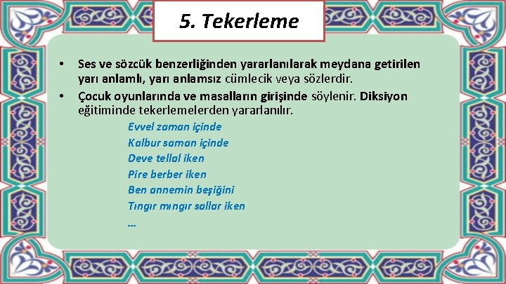 5. Tekerleme • • Ses ve sözcük benzerliğinden yararlanılarak meydana getirilen yarı anlamlı, yarı