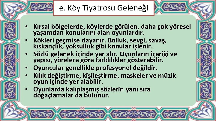 e. Köy Tiyatrosu Geleneği • Kırsal bölgelerde, köylerde görülen, daha çok yöresel yaşamdan konularını