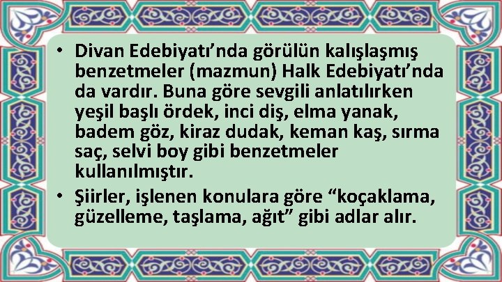  • Divan Edebiyatı’nda görülün kalışlaşmış benzetmeler (mazmun) Halk Edebiyatı’nda da vardır. Buna göre