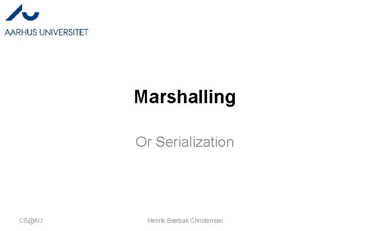 Marshalling Or Serialization CS@AU Henrik Bærbak Christensen 