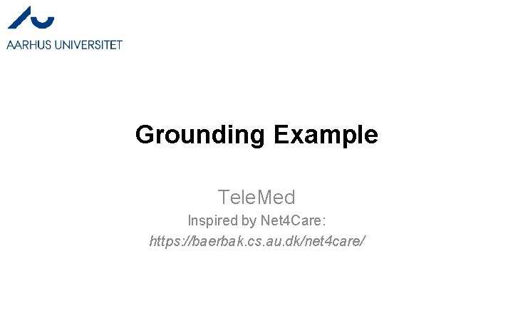 Grounding Example Tele. Med Inspired by Net 4 Care: https: //baerbak. cs. au. dk/net