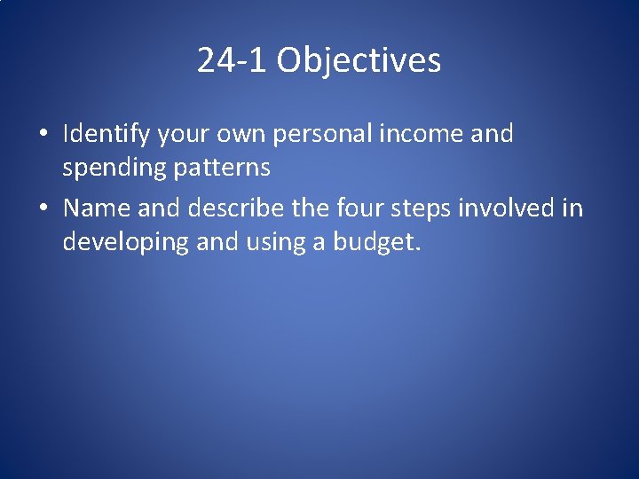 24 -1 Objectives • Identify your own personal income and spending patterns • Name