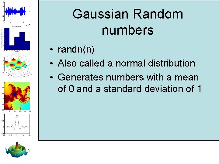 Gaussian Random numbers • randn(n) • Also called a normal distribution • Generates numbers Gaussian Random numbers • randn(n) • Also called a normal distribution • Generates numbers