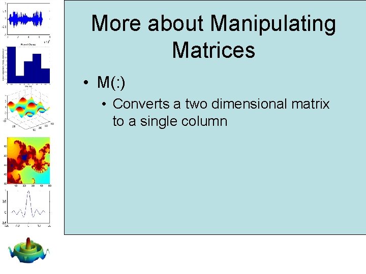 More about Manipulating Matrices • M(: ) • Converts a two dimensional matrix to More about Manipulating Matrices • M(: ) • Converts a two dimensional matrix to