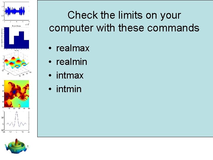 Check the limits on your computer with these commands • • realmax realmin intmax Check the limits on your computer with these commands • • realmax realmin intmax