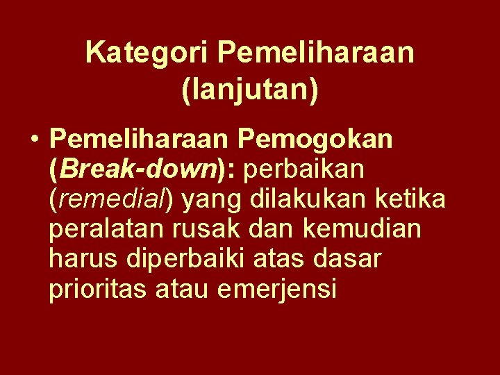 Kategori Pemeliharaan (lanjutan) • Pemeliharaan Pemogokan (Break-down): perbaikan (remedial) yang dilakukan ketika peralatan rusak