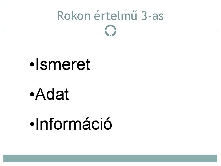 Rokon értelmű 3 -as • Ismeret • Adat • Információ 