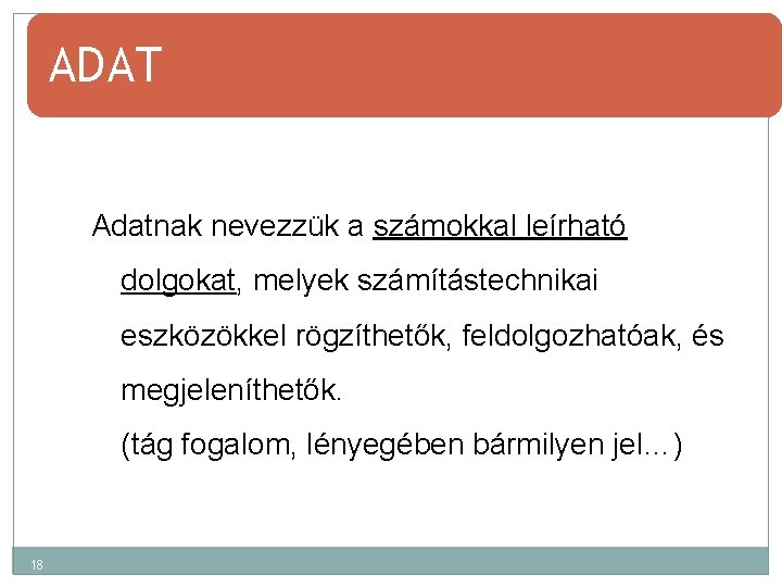 ADAT Adatnak nevezzük a számokkal leírható dolgokat, melyek számítástechnikai eszközökkel rögzíthetők, feldolgozhatóak, és megjeleníthetők.