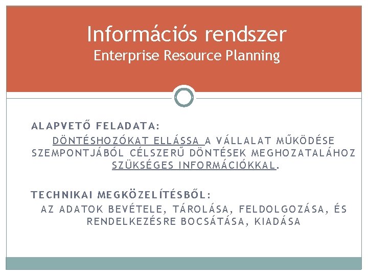 Információs rendszer Enterprise Resource Planning ALAPVETŐ FELADATA: DÖNTÉSHOZÓKAT ELLÁSSA A VÁLLALAT MŰKÖDÉSE SZEMPONTJÁBÓL CÉLSZERŰ