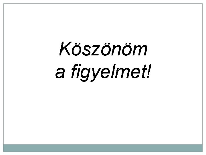 Köszönöm a figyelmet! 