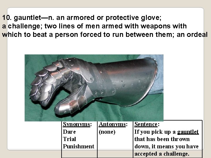 10. gauntlet—n. an armored or protective glove; a challenge; two lines of men armed