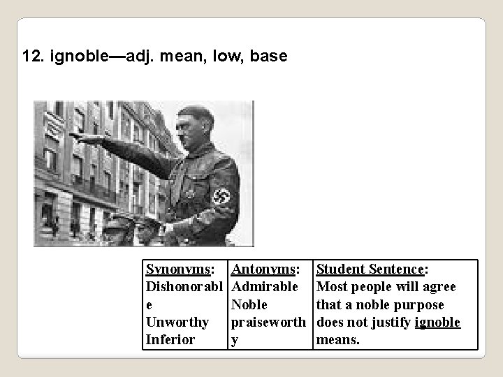 12. ignoble—adj. mean, low, base Synonyms: Dishonorabl e Unworthy Inferior Antonyms: Admirable Noble praiseworth