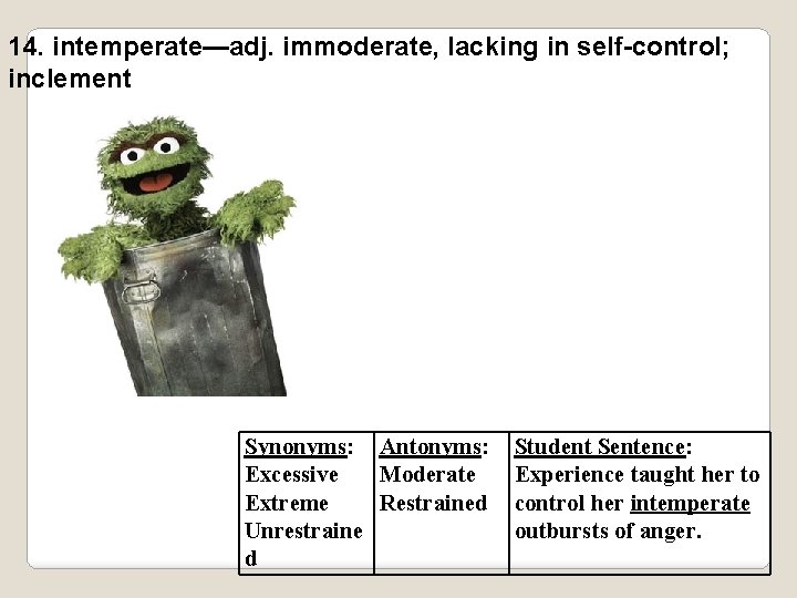 14. intemperate—adj. immoderate, lacking in self-control; inclement Synonyms: Antonyms: Excessive Moderate Extreme Restrained Unrestraine