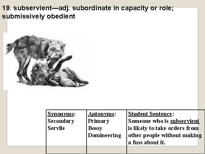 19. subservient—adj. subordinate in capacity or role; submissively obedient Synonyms: Secondary Servile Antonyms: Primary