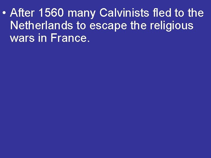  • After 1560 many Calvinists fled to the Netherlands to escape the religious