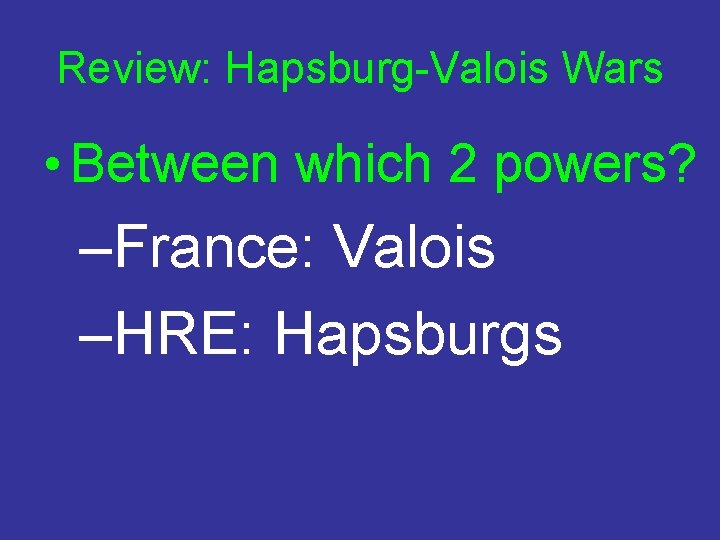 Review: Hapsburg-Valois Wars • Between which 2 powers? –France: Valois –HRE: Hapsburgs 