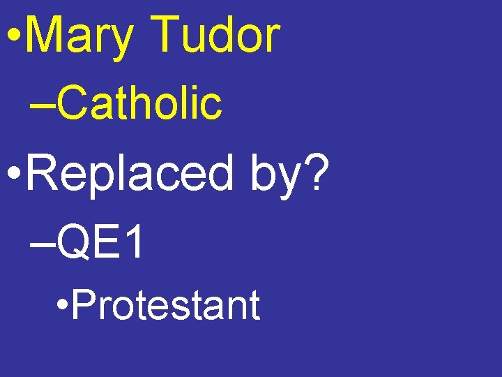  • Mary Tudor –Catholic • Replaced by? –QE 1 • Protestant 