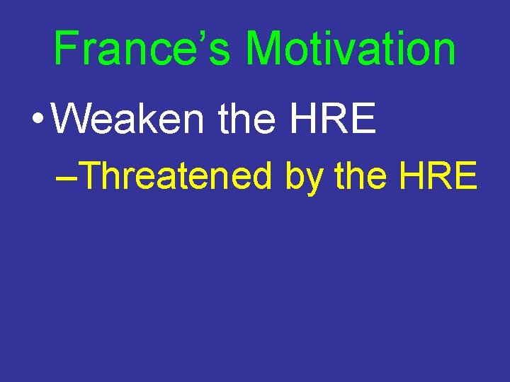 France’s Motivation • Weaken the HRE –Threatened by the HRE 