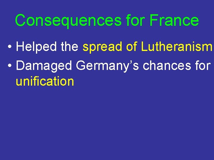 Consequences for France • Helped the spread of Lutheranism • Damaged Germany’s chances for