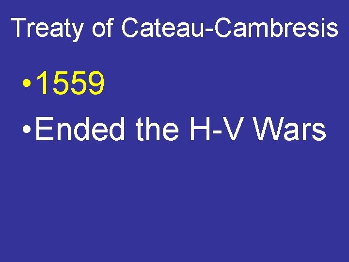 Treaty of Cateau-Cambresis • 1559 • Ended the H-V Wars 