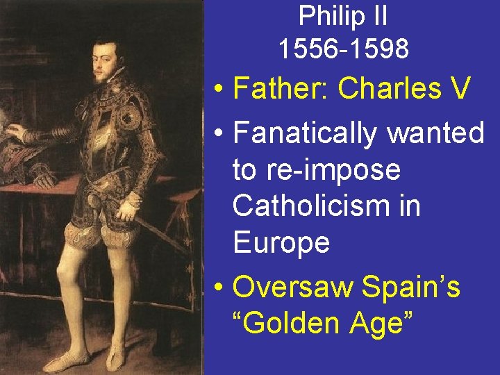 Philip II 1556 -1598 • Father: Charles V • Fanatically wanted to re-impose Catholicism