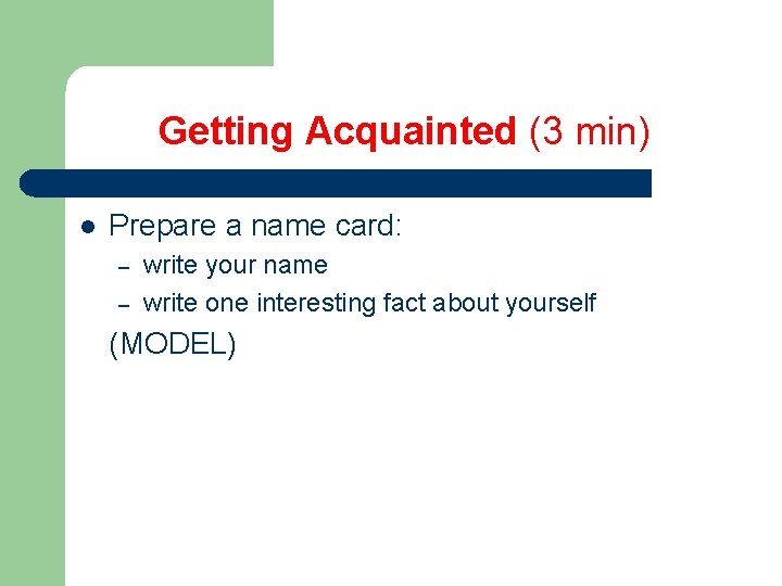 Getting Acquainted (3 min) l Prepare a name card: – – write your name