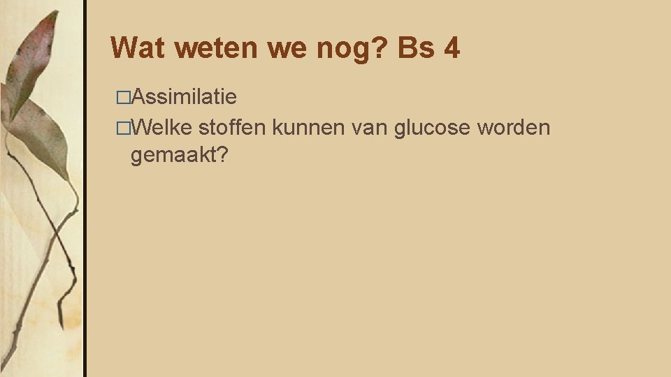 Wat weten we nog? Bs 4 �Assimilatie �Welke stoffen kunnen van glucose worden gemaakt?