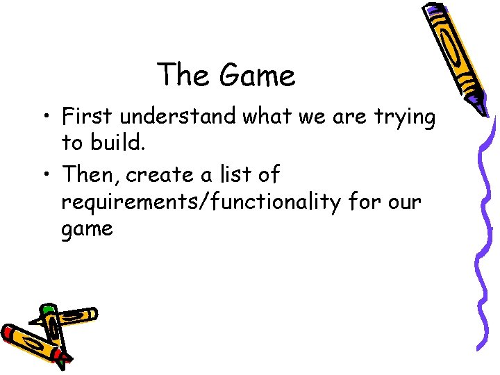 The Game • First understand what we are trying to build. • Then, create