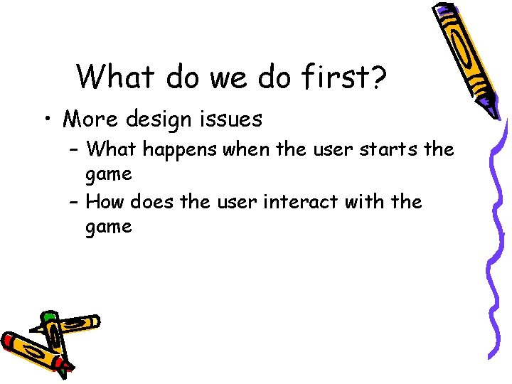 What do we do first? • More design issues – What happens when the