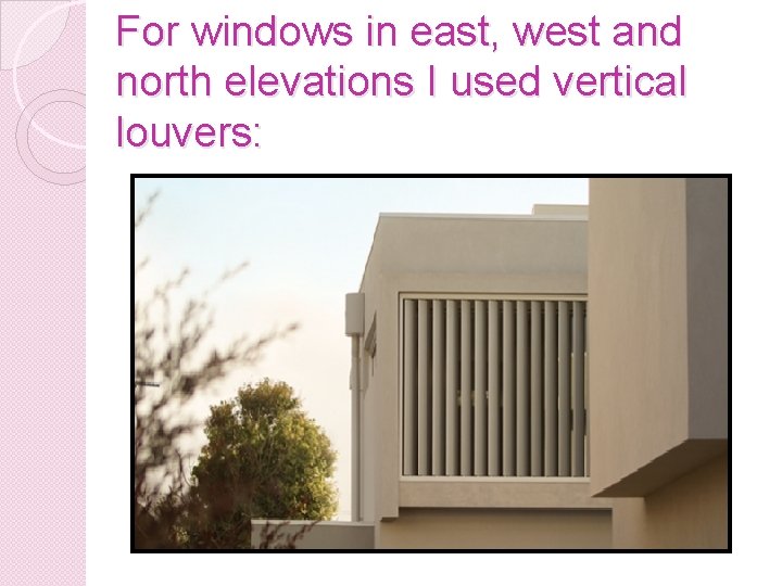 For windows in east, west and north elevations I used vertical louvers: 