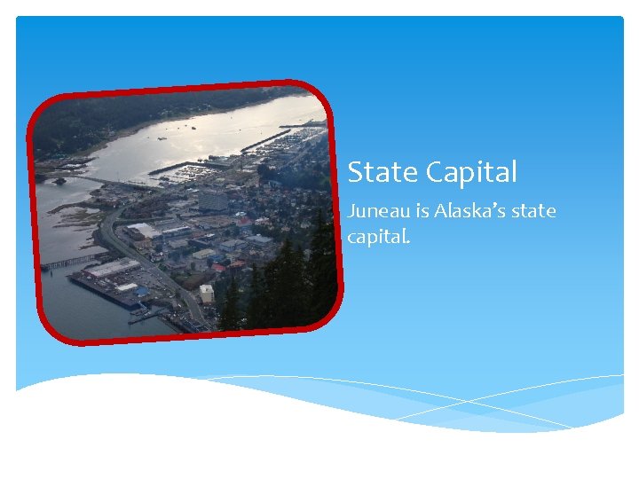 State Capital Juneau is Alaska’s state capital. 