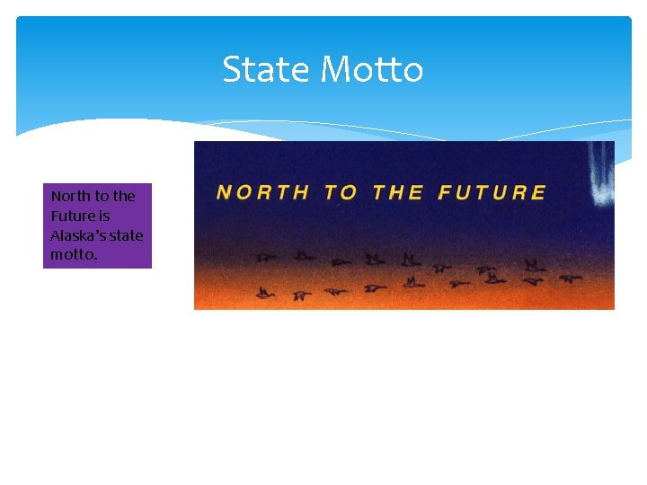 State Motto North to the Future is Alaska’s state motto. 