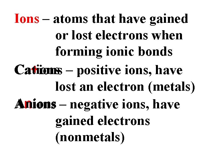 Ions – atoms that have gained or lost electrons when forming ionic bonds Cations Ions – atoms that have gained or lost electrons when forming ionic bonds Cations