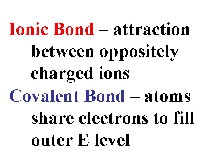 Ionic Bond – attraction between oppositely charged ions Covalent Bond – atoms share electrons Ionic Bond – attraction between oppositely charged ions Covalent Bond – atoms share electrons