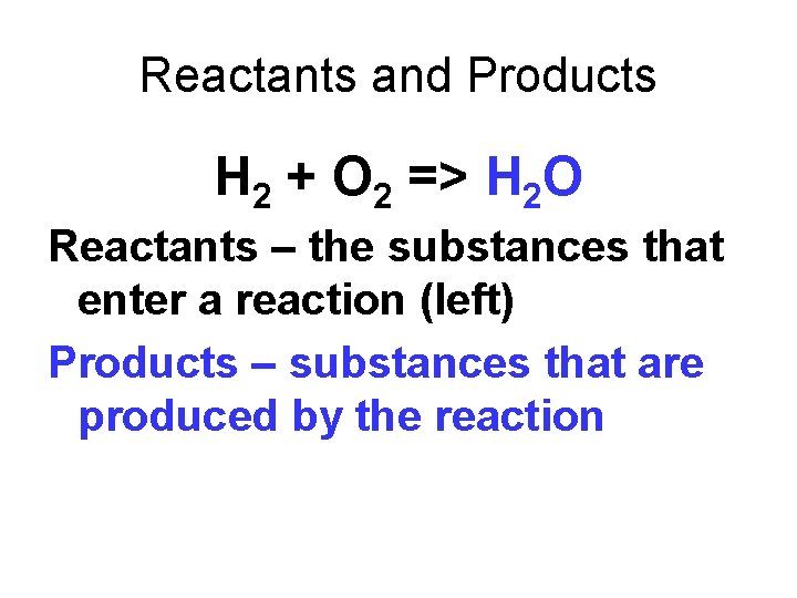 Reactants and Products H 2 + O 2 => H 2 O Reactants –