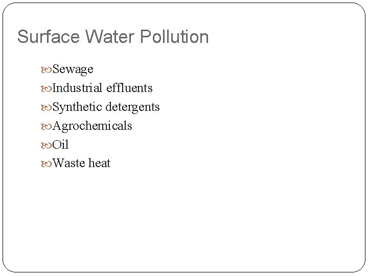 Surface Water Pollution Sewage Industrial effluents Synthetic detergents Agrochemicals Oil Waste heat 