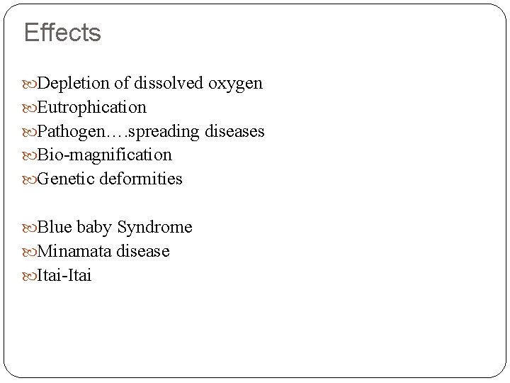 Effects Depletion of dissolved oxygen Eutrophication Pathogen…. spreading diseases Bio-magnification Genetic deformities Blue baby
