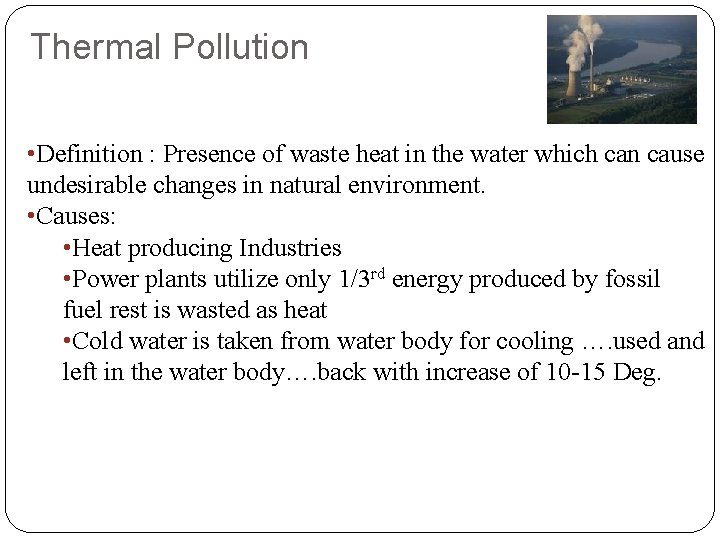 Thermal Pollution • Definition : Presence of waste heat in the water which can