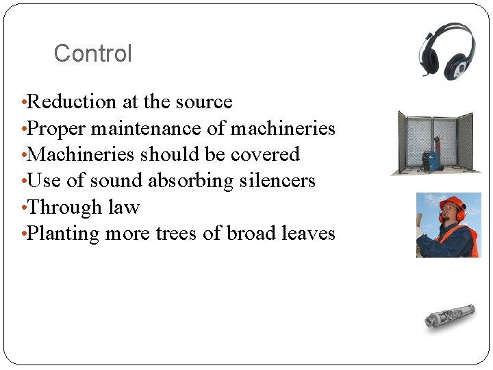Control • Reduction at the source • Proper maintenance of machineries • Machineries should