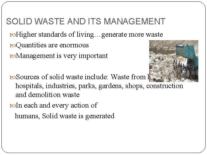 SOLID WASTE AND ITS MANAGEMENT Higher standards of living…generate more waste Quantities are enormous